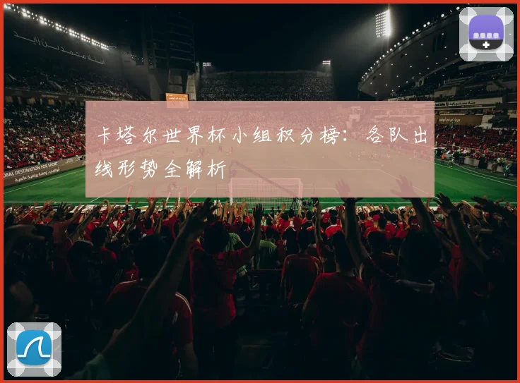 卡塔尔世界杯小组积分榜:各队出线形势全解析