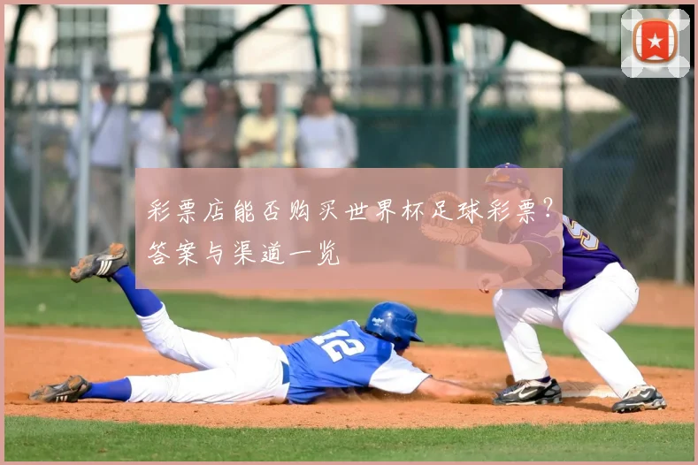 彩票店能否购买世界杯足球彩票?答案与渠道一览
