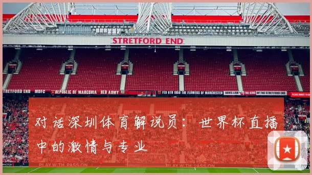 对话深圳体育解说员:世界杯直播中的激情与专业