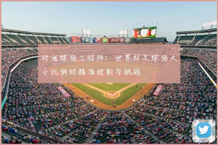 对话球场工程师:世界杯足球场大小比例的精准控制与挑战