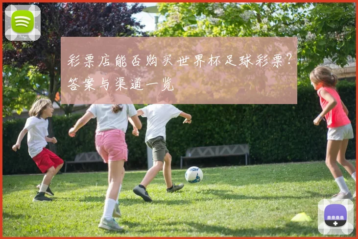 彩票店能否购买世界杯足球彩票？答案与渠道一览