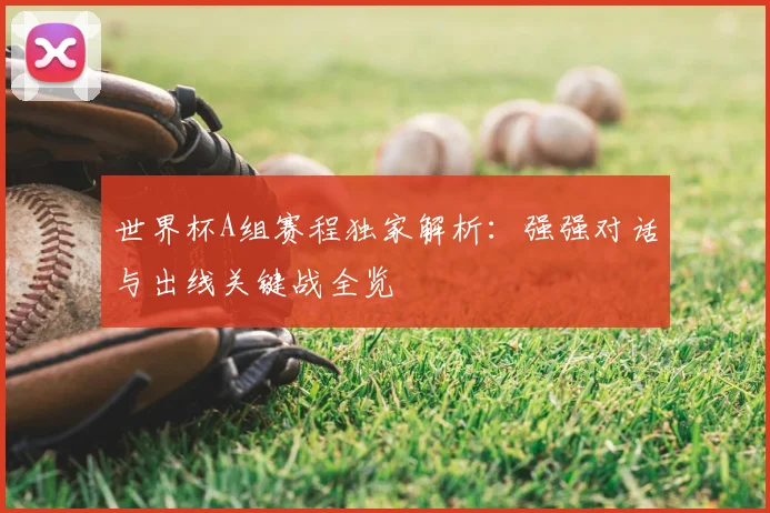 世界杯A组赛程独家解析:强强对话与出线关键战全览