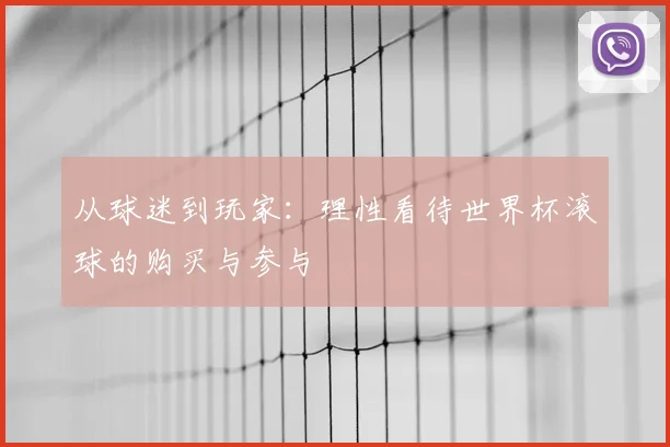 从球迷到玩家:理性看待世界杯滚球的购买与参与
