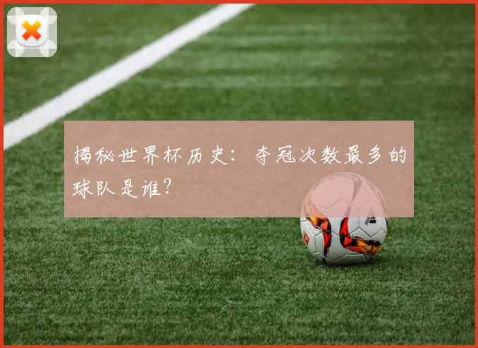 揭秘世界杯历史：夺冠次数最多的球队是谁？