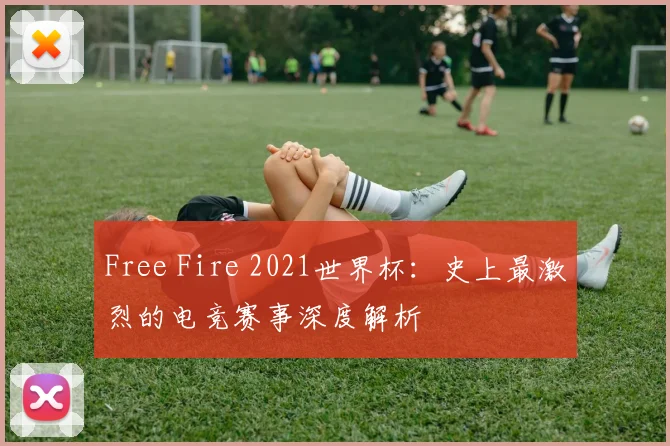 Free Fire 2021世界杯：史上最激烈的电竞赛事深度解析