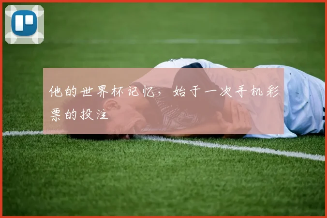 他的世界杯记忆，始于一次手机彩票的投注