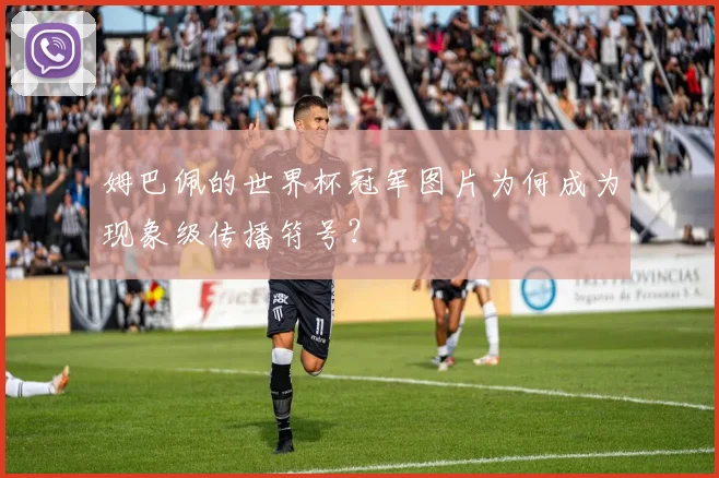 姆巴佩的世界杯冠军图片为何成为现象级传播符号？