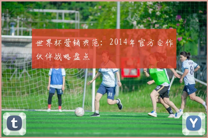 世界杯营销典范：2014年官方合作伙伴战略盘点